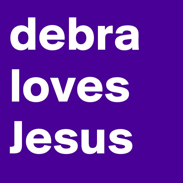 debra loves Jesus