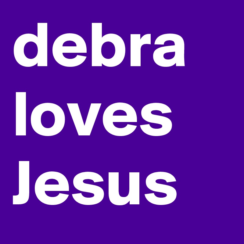 debra loves Jesus