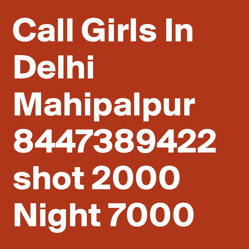 Call Girls In Delhi Mahipalpur 8447389422 shot 2000 Night 7000