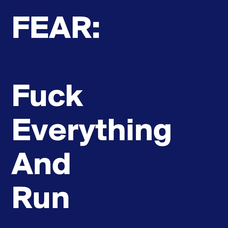 FEAR:

Fuck
Everything
And 
Run