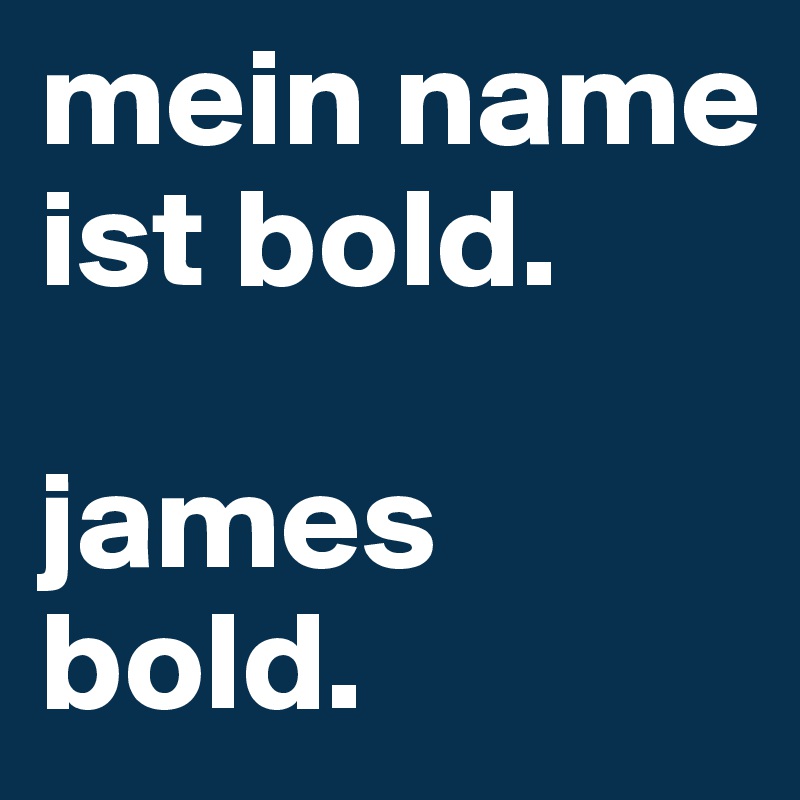 mein name ist bold. 

james bold.