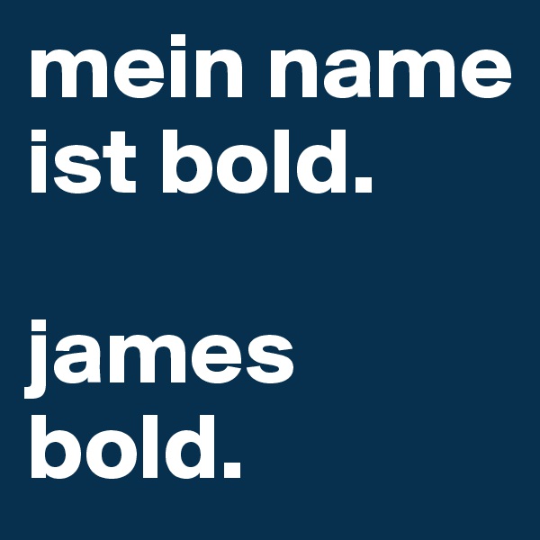 mein name ist bold. 

james bold.