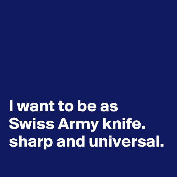 




I want to be as Swiss Army knife.
sharp and universal.