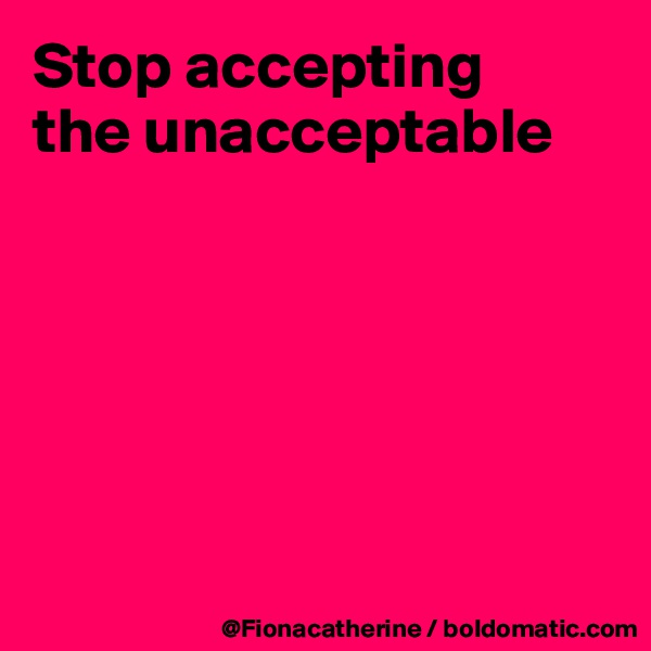 Stop accepting
the unacceptable






