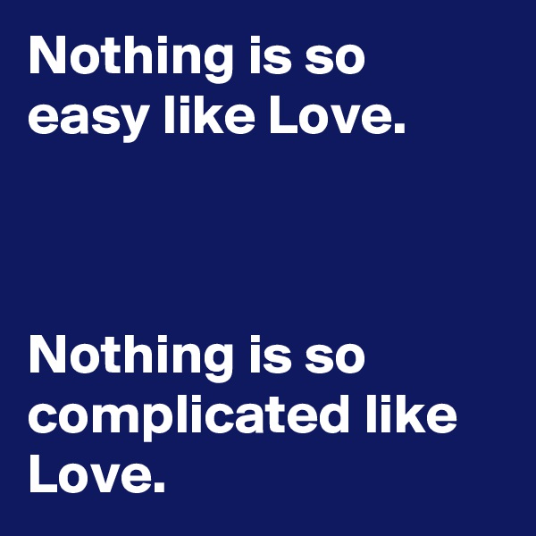 Nothing is so easy like Love.



Nothing is so complicated like Love.