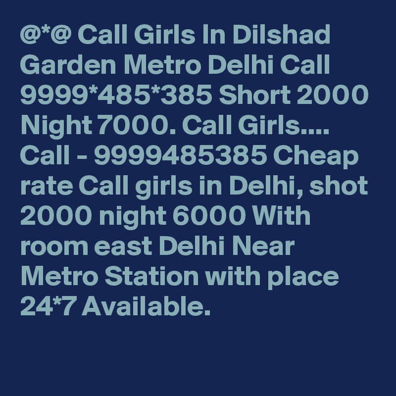 @*@ Call Girls In Dilshad Garden Metro Delhi Call 9999*485*385 Short 2000 Night 7000. Call Girls.... 
Call - 9999485385 Cheap rate Call girls in Delhi, shot 2000 night 6000 With room east Delhi Near Metro Station with place 24*7 Available.
