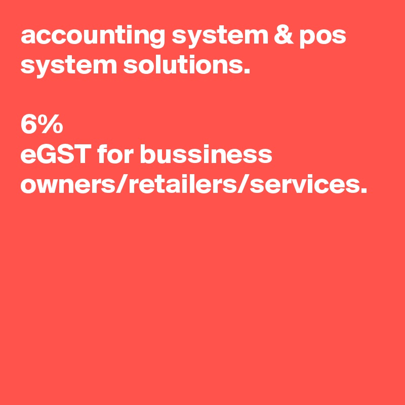 accounting system & pos system solutions.

6%
eGST for bussiness owners/retailers/services.





        