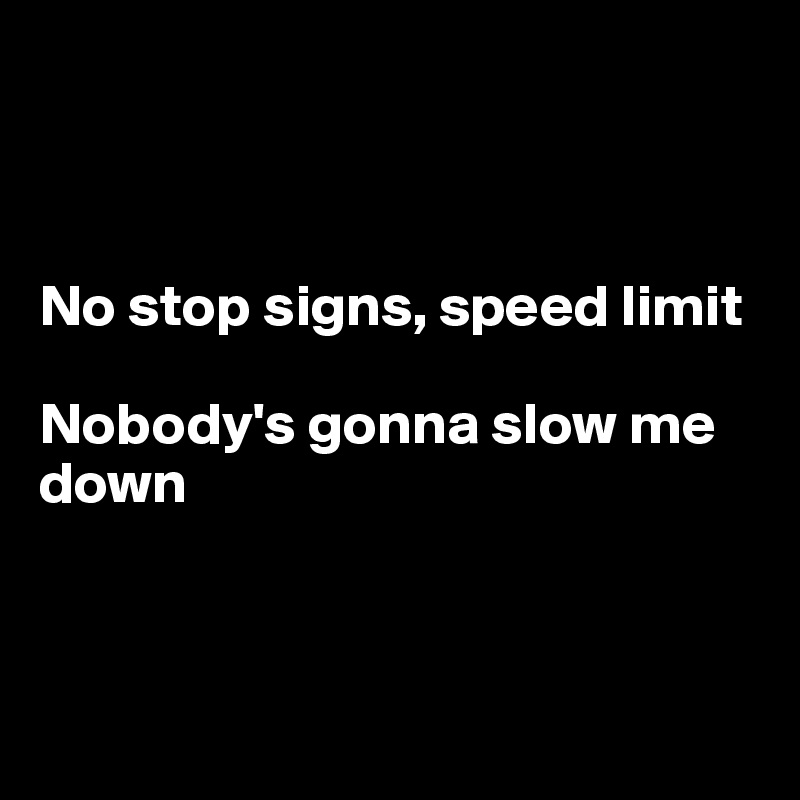 



No stop signs, speed limit

Nobody's gonna slow me down



