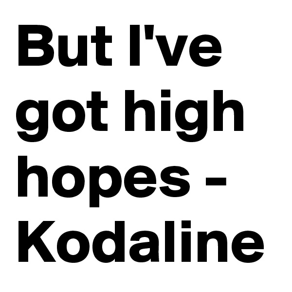 But I've got high hopes - Kodaline
