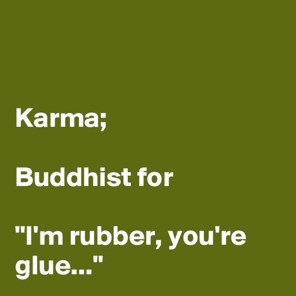 


Karma;
 
Buddhist for 

"I'm rubber, you're glue..."