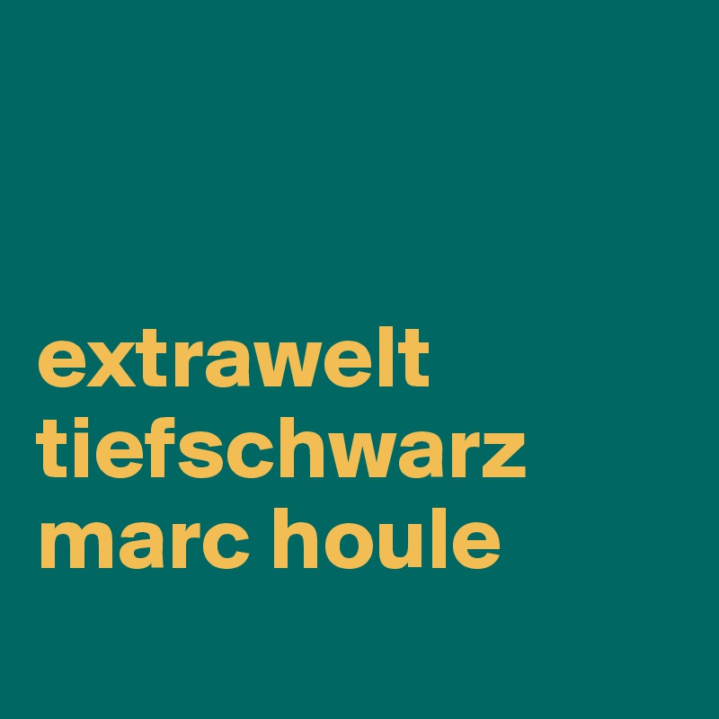 


extrawelt
tiefschwarz
marc houle
