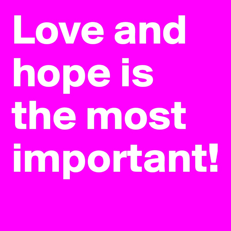 Love and hope is the most important!