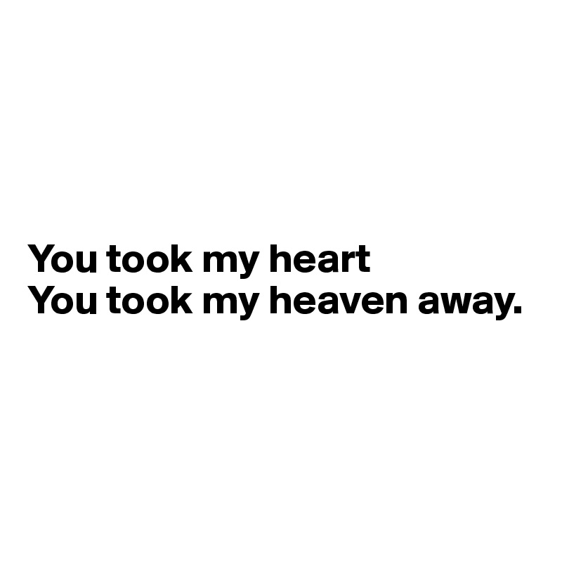 




You took my heart
You took my heaven away.




