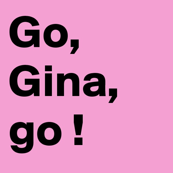 Go, Gina, go !