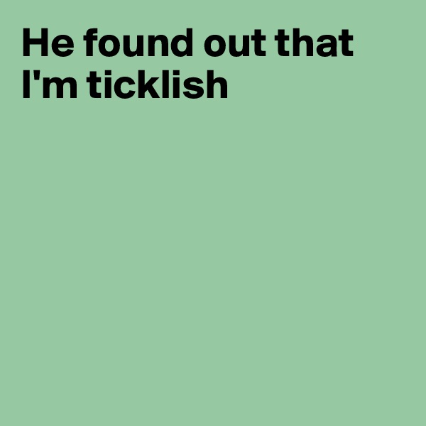 He found out that I'm ticklish






