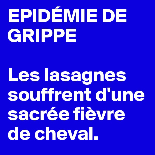 EPIDÉMIE DE GRIPPE

Les lasagnes souffrent d'une sacrée fièvre de cheval.