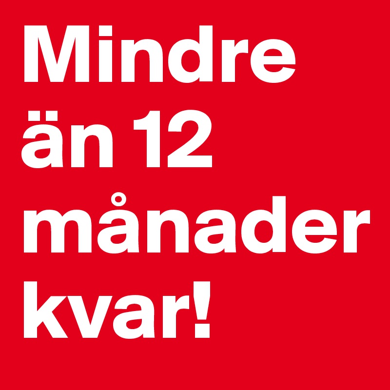 Mindre än 12 månader 
kvar!