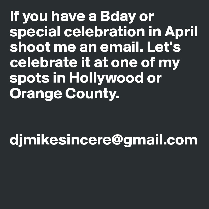 If you have a Bday or special celebration in April shoot me an email. Let's celebrate it at one of my spots in Hollywood or Orange County.


djmikesincere@gmail.com


