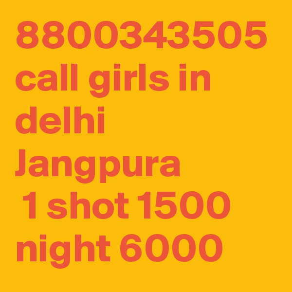 8800343505 call girls in delhi Jangpura
 1 shot 1500 night 6000