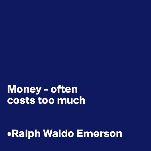 






Money - often 
costs too much


•Ralph Waldo Emerson