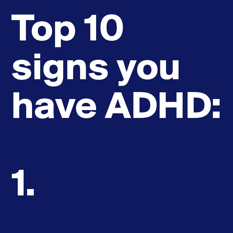 Top 10 signs you have ADHD:

1.