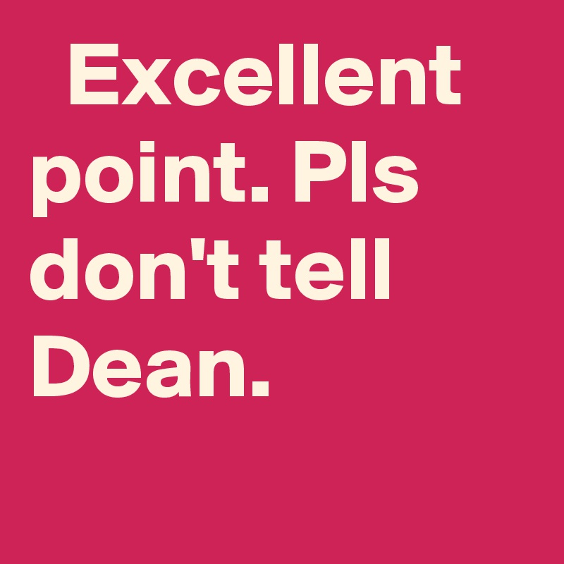   Excellent point. Pls don't tell Dean.
