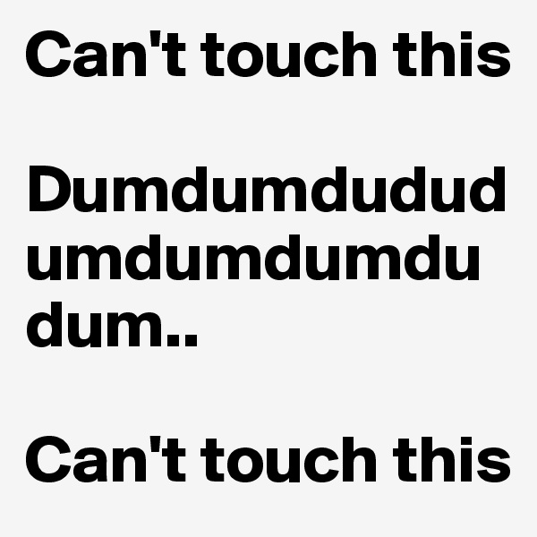 Can't touch this

Dumdumdududumdumdumdudum..

Can't touch this