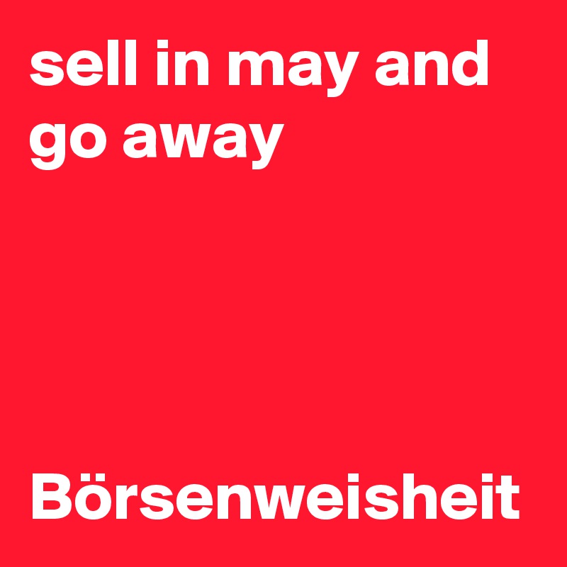 sell in may and go away




Börsenweisheit