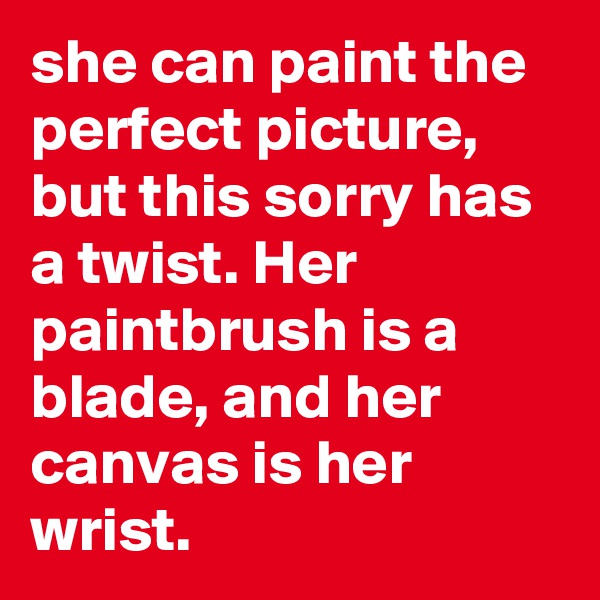 she can paint the perfect picture, but this sorry has a twist. Her paintbrush is a blade, and her canvas is her wrist.