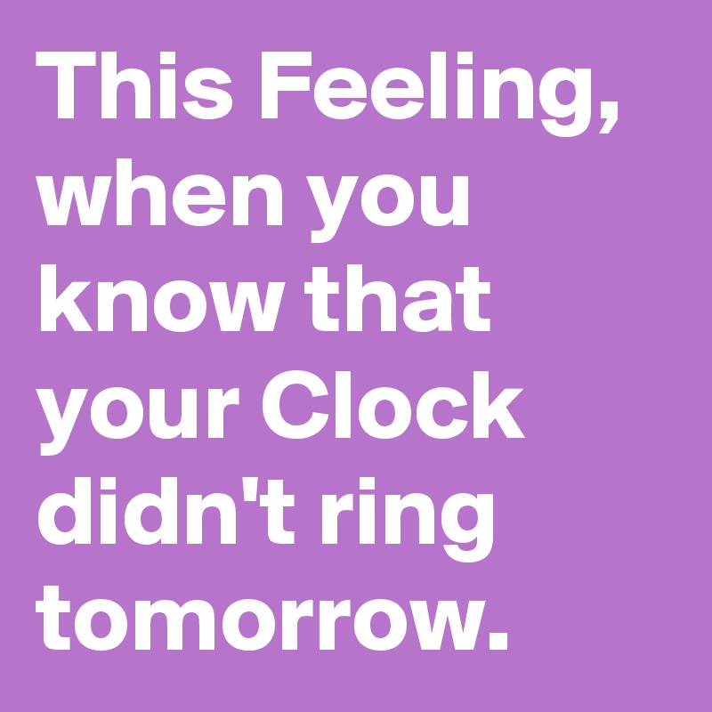 This Feeling, when you know that your Clock didn't ring tomorrow.