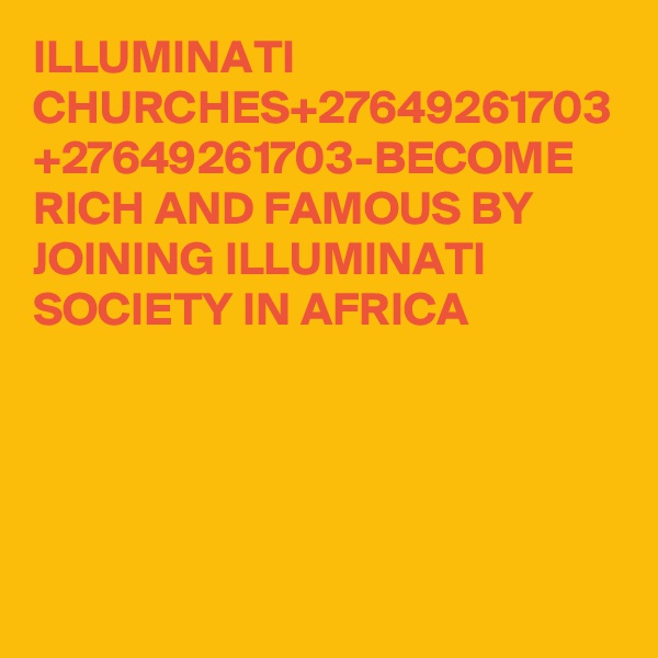 ILLUMINATI CHURCHES+27649261703
+27649261703-BECOME RICH AND FAMOUS BY JOINING ILLUMINATI SOCIETY IN AFRICA
