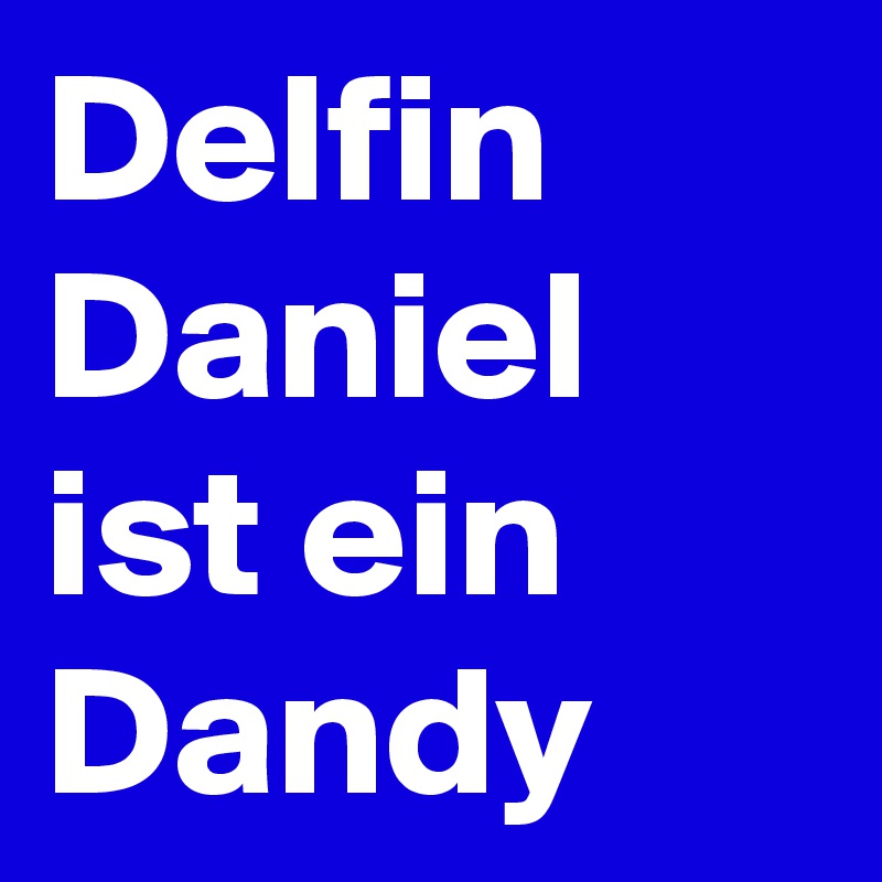 Delfin Daniel ist ein Dandy 