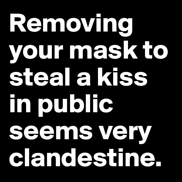 Removing your mask to steal a kiss in public seems very clandestine.