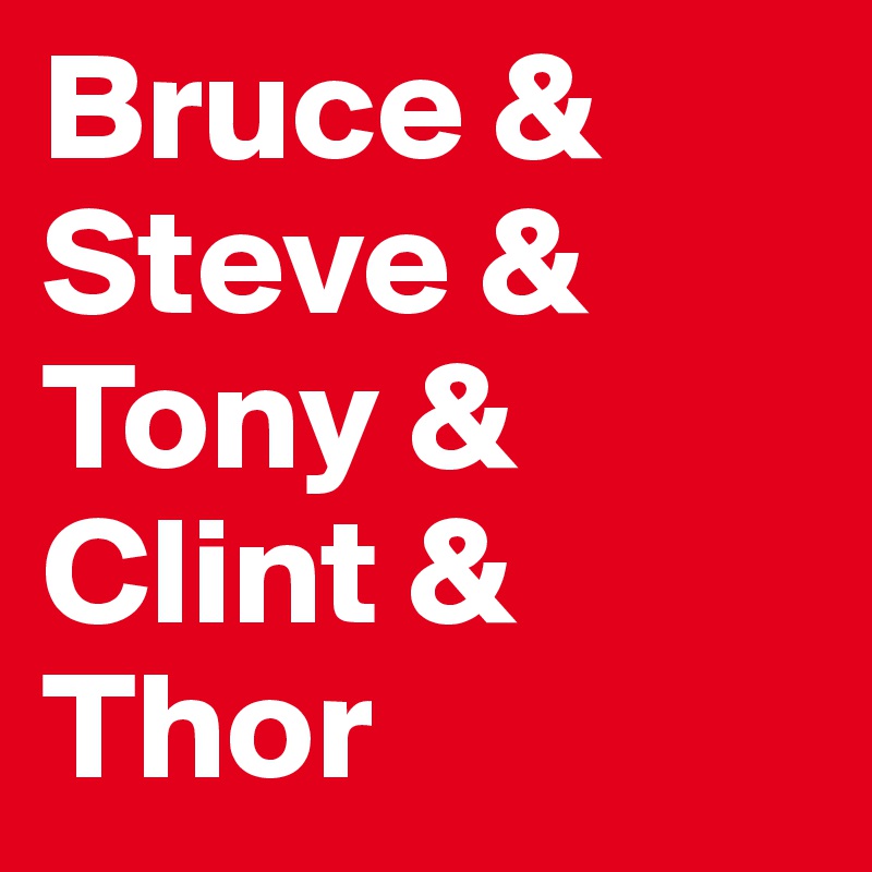 Bruce &
Steve &
Tony &
Clint &
Thor