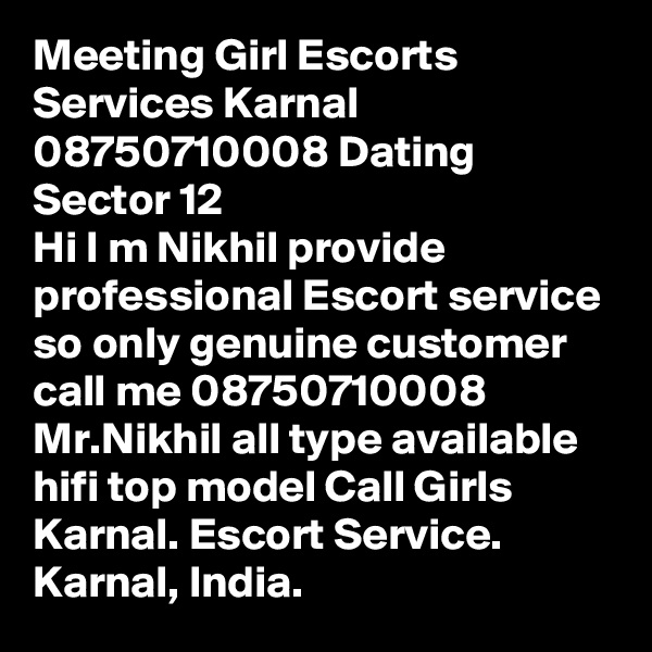 Meeting Girl Escorts Services Karnal 08750710008 Dating Sector 12 
Hi I m Nikhil provide professional Escort service so only genuine customer call me 08750710008 Mr.Nikhil all type available hifi top model Call Girls Karnal. Escort Service. Karnal, India.