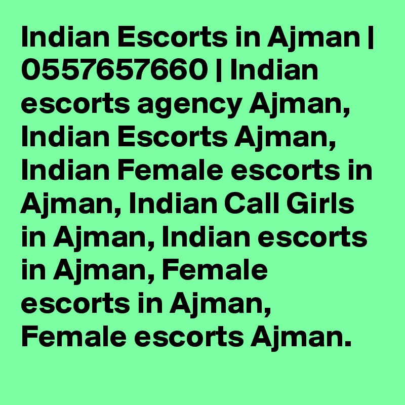 Indian Escorts in Ajman | 0557657660 | Indian escorts agency Ajman, Indian Escorts Ajman, Indian Female escorts in Ajman, Indian Call Girls in Ajman, Indian escorts in Ajman, Female escorts in Ajman, Female escorts Ajman. 