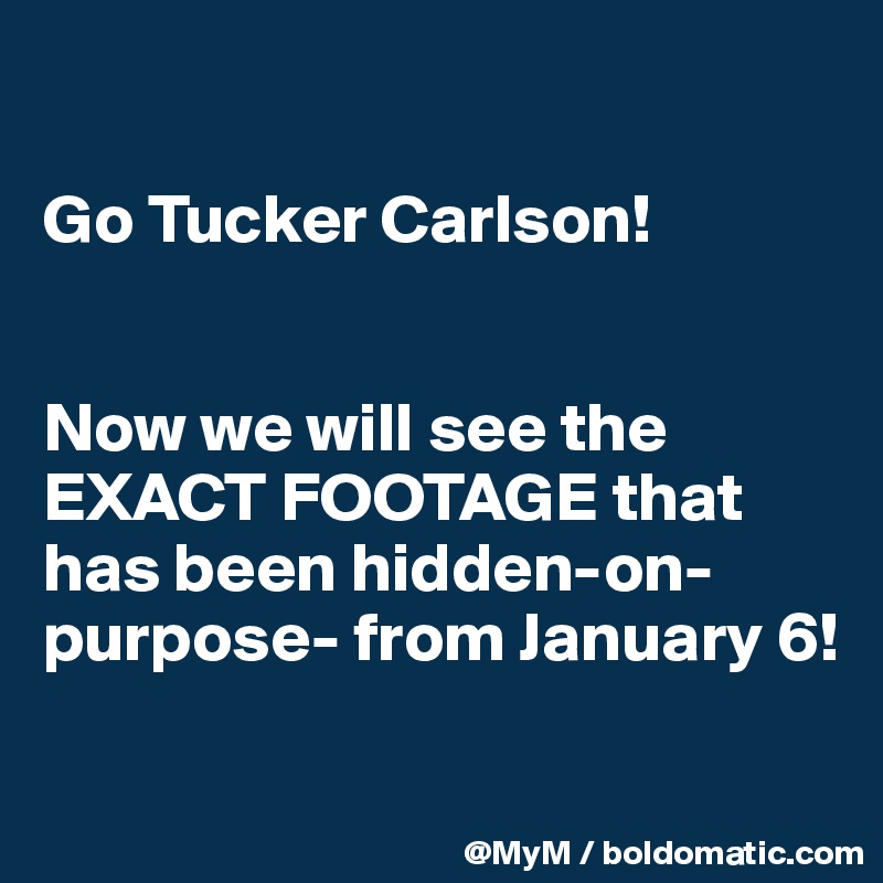 

Go Tucker Carlson!


Now we will see the EXACT FOOTAGE that has been hidden-on-purpose- from January 6! 


