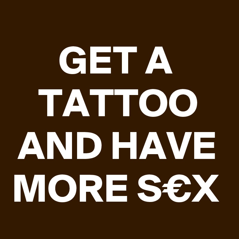 GET A TATTOO AND HAVE MORE S€X