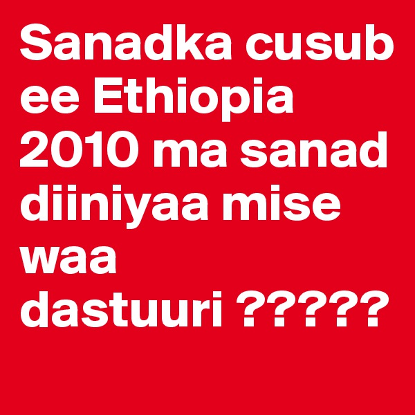 Sanadka cusub ee Ethiopia 2010 ma sanad diiniyaa mise waa dastuuri ?????