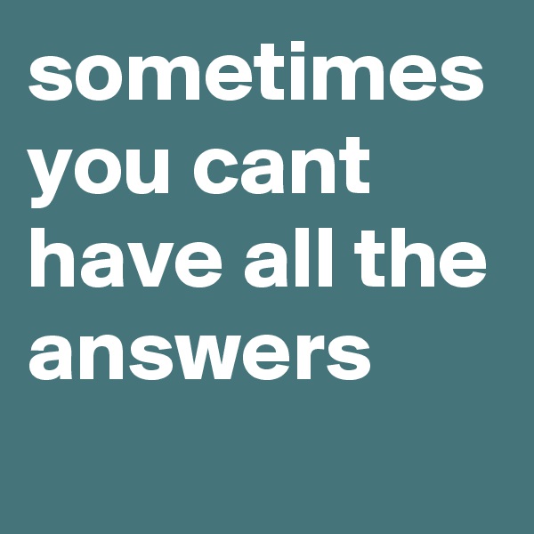 sometimes you cant have all the answers