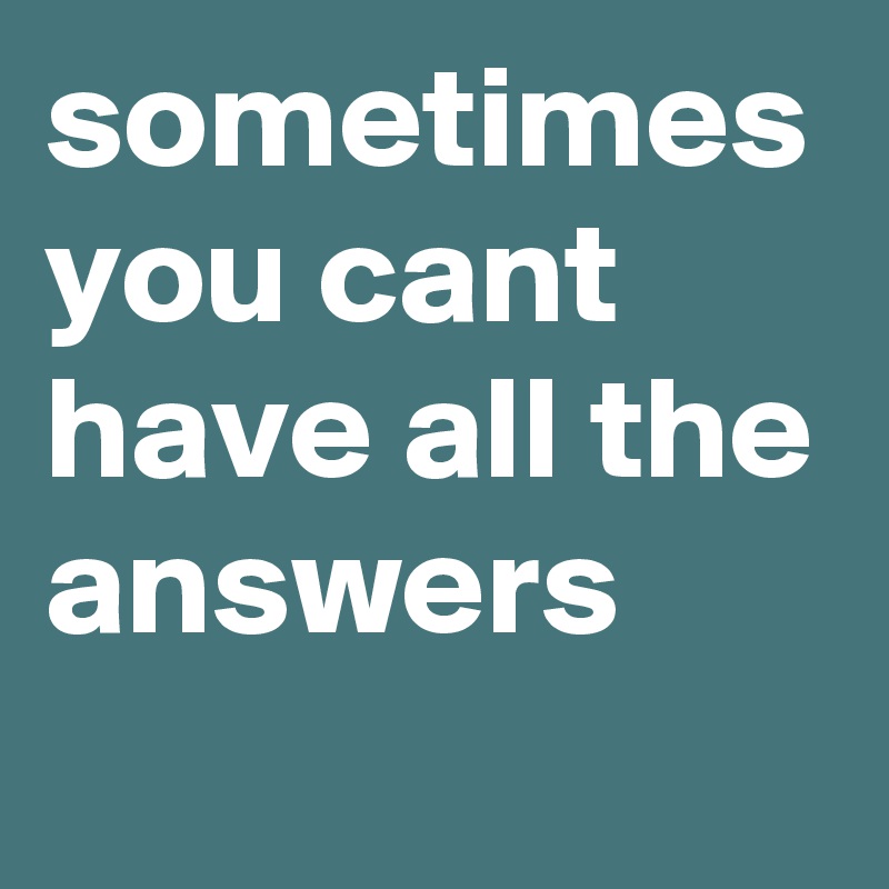 sometimes you cant have all the answers