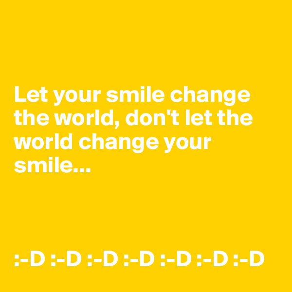 


Let your smile change the world, don't let the world change your smile...



:-D :-D :-D :-D :-D :-D :-D