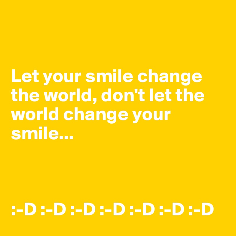 


Let your smile change the world, don't let the world change your smile...



:-D :-D :-D :-D :-D :-D :-D