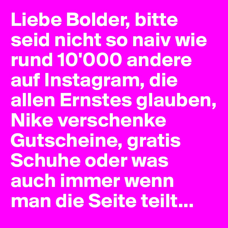 Liebe Bolder, bitte seid nicht so naiv wie rund 10'000 andere auf Instagram, die allen Ernstes glauben, Nike verschenke Gutscheine, gratis Schuhe oder was auch immer wenn man die Seite teilt...