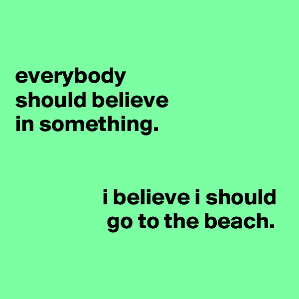 

everybody
should believe
in something.


                   i believe i should
                    go to the beach.

