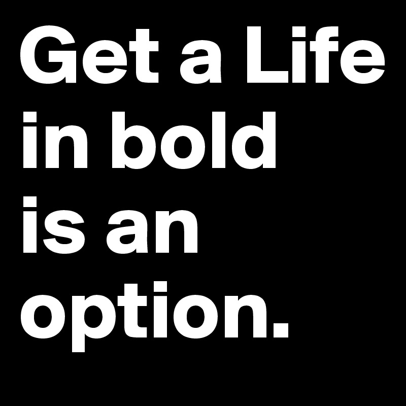 Get a Life  in bold 
is an option.