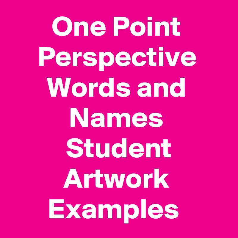 One Point Perspective Words and Names
 Student Artwork Examples 