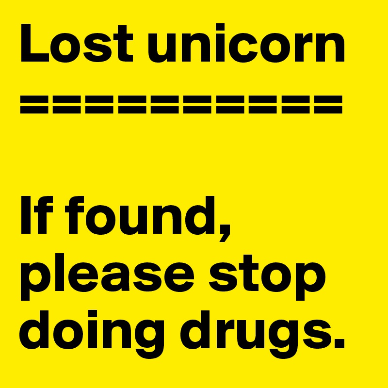 Lost unicorn
==========

If found, please stop doing drugs.