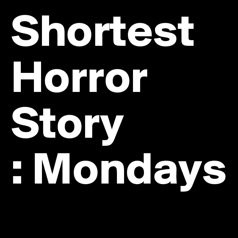 Shortest 
Horror      Story  
: Mondays