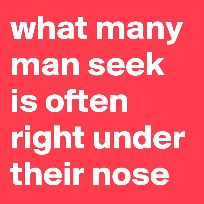 what many man seek is often right under their nose